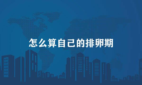 怎么算自己的排卵期