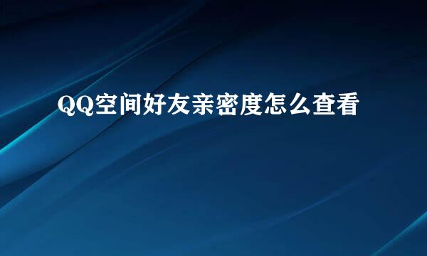 QQ空间好友亲密度怎么查看