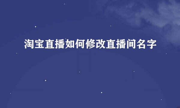 淘宝直播如何修改直播间名字