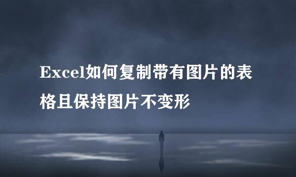 Excel如何复制带有图片的表格且保持图片不变形