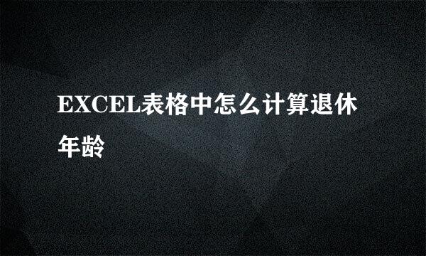 EXCEL表格中怎么计算退休年龄