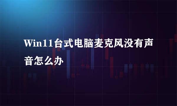 Win11台式电脑麦克风没有声音怎么办