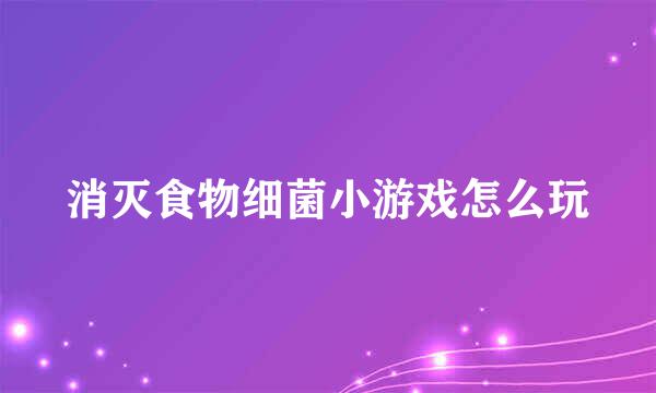 消灭食物细菌小游戏怎么玩