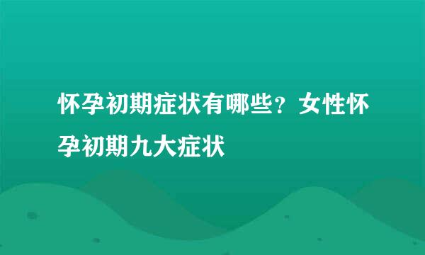怀孕初期症状有哪些？女性怀孕初期九大症状