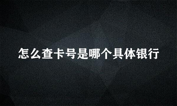 怎么查卡号是哪个具体银行
