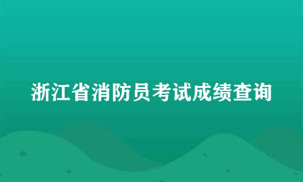 浙江省消防员考试成绩查询
