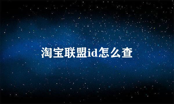 淘宝联盟id怎么查