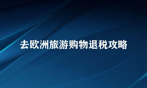 去欧洲旅游购物退税攻略