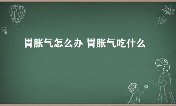 胃胀气怎么办 胃胀气吃什么