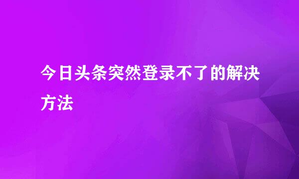 今日头条突然登录不了的解决方法