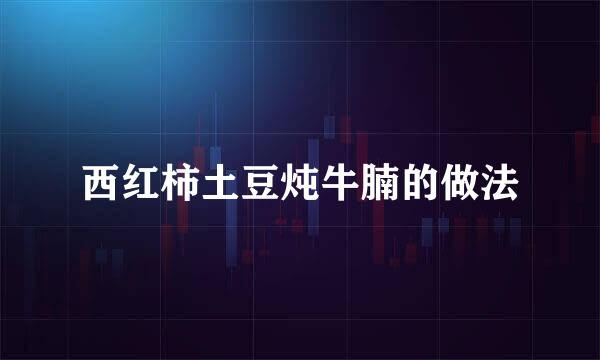 西红柿土豆炖牛腩的做法