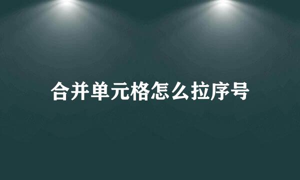 合并单元格怎么拉序号