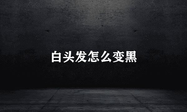 白头发怎么变黑