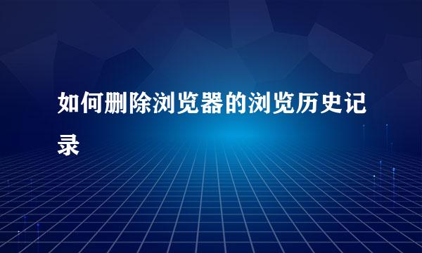 如何删除浏览器的浏览历史记录