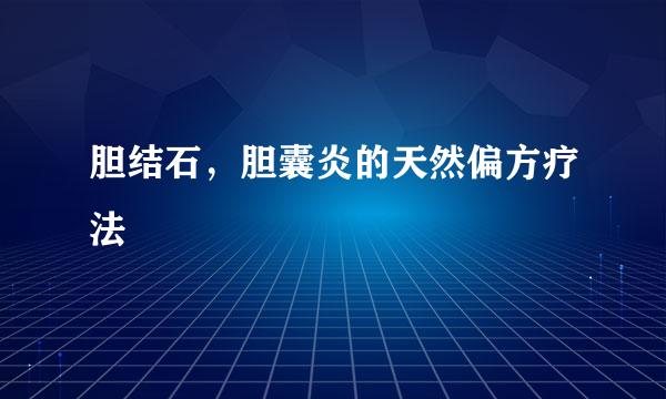 胆结石，胆囊炎的天然偏方疗法