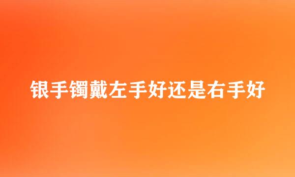 银手镯戴左手好还是右手好
