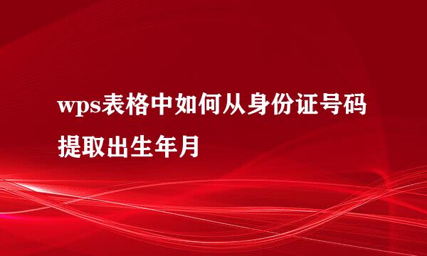 wps表格中如何从身份证号码提取出生年月