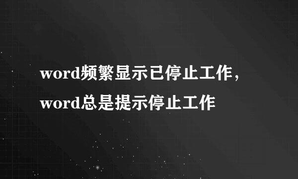 word频繁显示已停止工作，word总是提示停止工作
