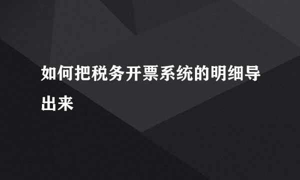 如何把税务开票系统的明细导出来