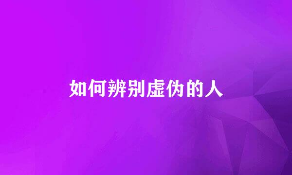 如何辨别虚伪的人
