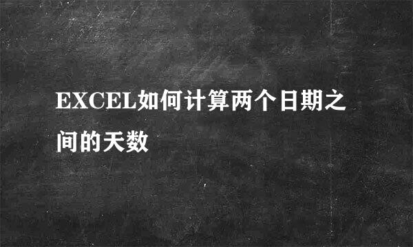EXCEL如何计算两个日期之间的天数