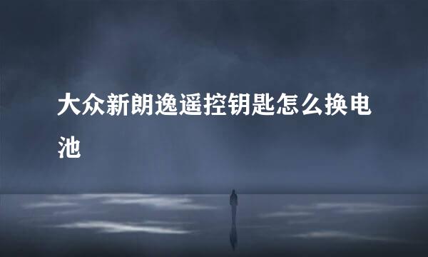 大众新朗逸遥控钥匙怎么换电池