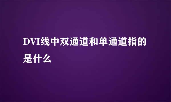 DVI线中双通道和单通道指的是什么