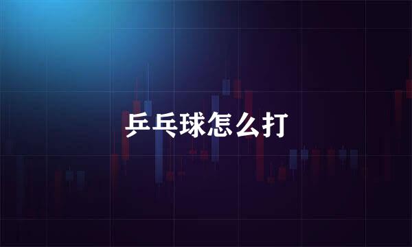 乒乓球怎么打