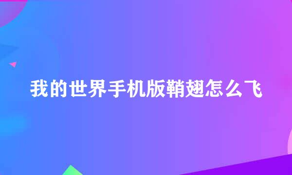 我的世界手机版鞘翅怎么飞