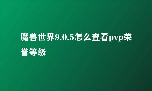 魔兽世界9.0.5怎么查看pvp荣誉等级