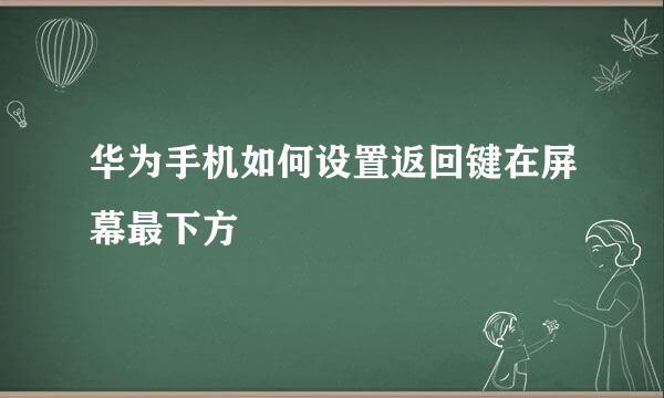 华为手机如何设置返回键在屏幕最下方