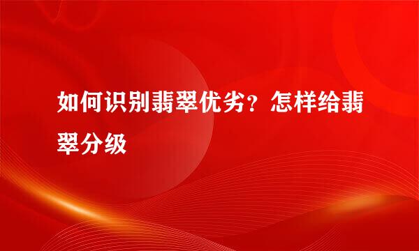 如何识别翡翠优劣？怎样给翡翠分级