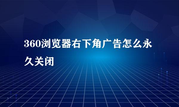 360浏览器右下角广告怎么永久关闭
