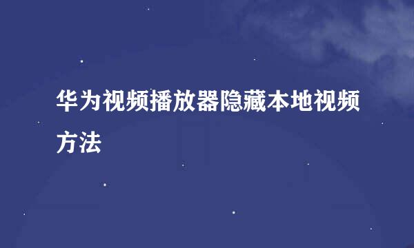 华为视频播放器隐藏本地视频方法