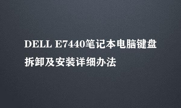 DELL E7440笔记本电脑键盘拆卸及安装详细办法