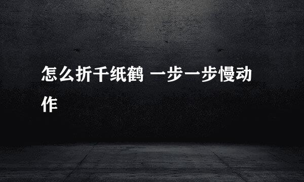 怎么折千纸鹤 一步一步慢动作