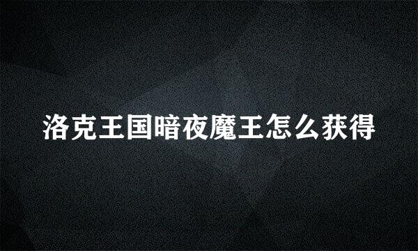 洛克王国暗夜魔王怎么获得