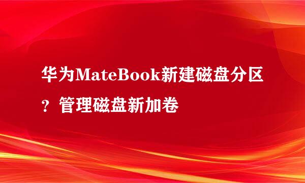 华为MateBook新建磁盘分区？管理磁盘新加卷