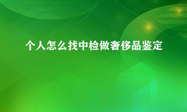 个人怎么找中检做奢侈品鉴定