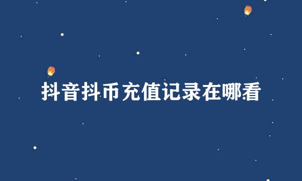 抖音抖币充值记录在哪看
