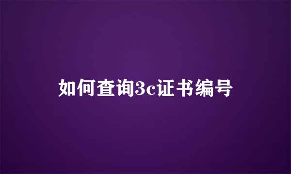 如何查询3c证书编号