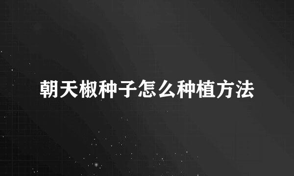 朝天椒种子怎么种植方法