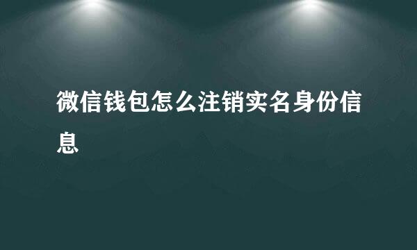 微信钱包怎么注销实名身份信息