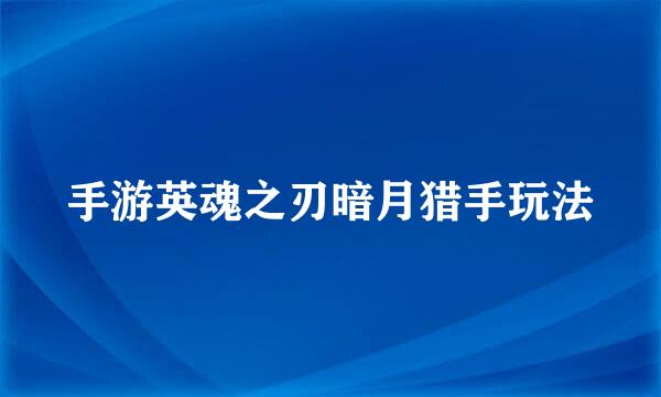 手游英魂之刃暗月猎手玩法