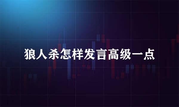 狼人杀怎样发言高级一点