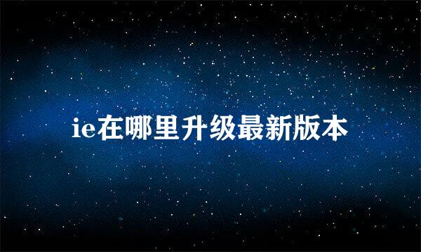 ie在哪里升级最新版本