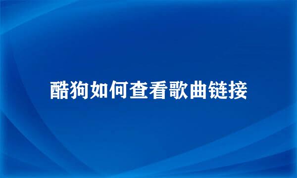 酷狗如何查看歌曲链接