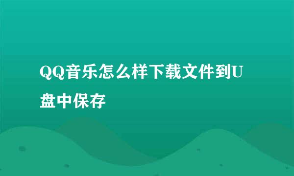 QQ音乐怎么样下载文件到U盘中保存