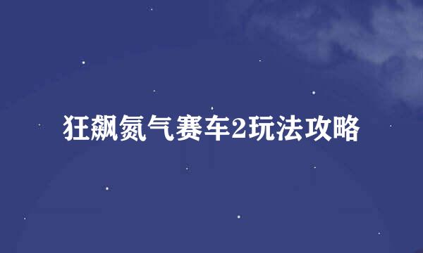 狂飙氮气赛车2玩法攻略