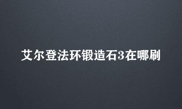 艾尔登法环锻造石3在哪刷